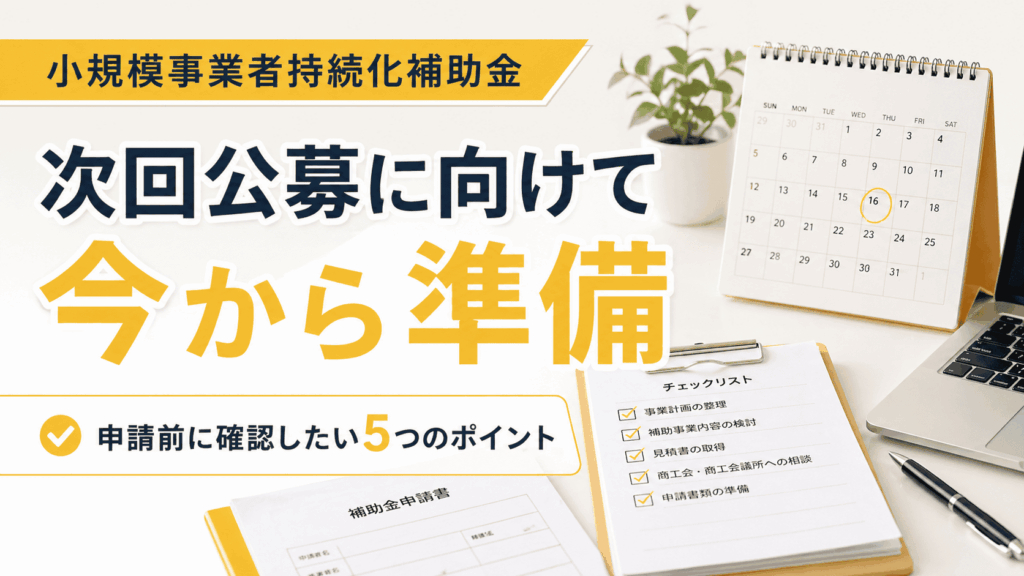小規模事業者持続化補助金の次回公募に向けて申請前に確認したい準備ポイントを解説するブログサムネイル